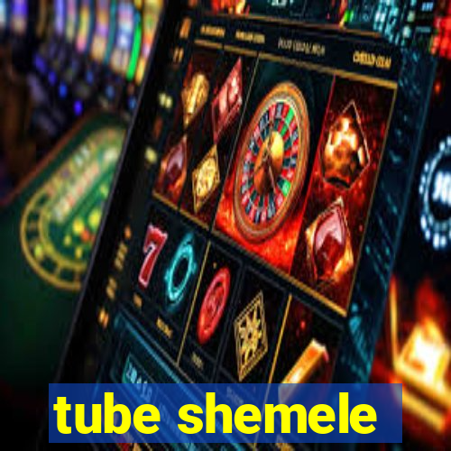 tube shemele